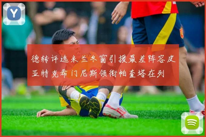 德转评选米兰冬窗引援最差阵容皮亚特克希门尼斯领衔帕奎塔在列