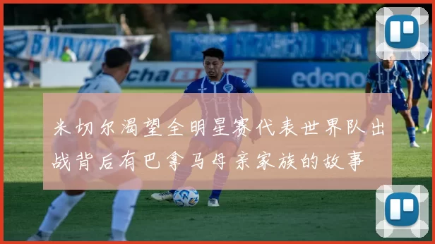 米切尔渴望全明星赛代表世界队出战背后有巴拿马母亲家族的故事