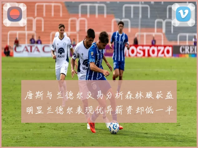 唐斯与兰德尔交易分析森林狼获益明显兰德尔表现优异薪资却低一半