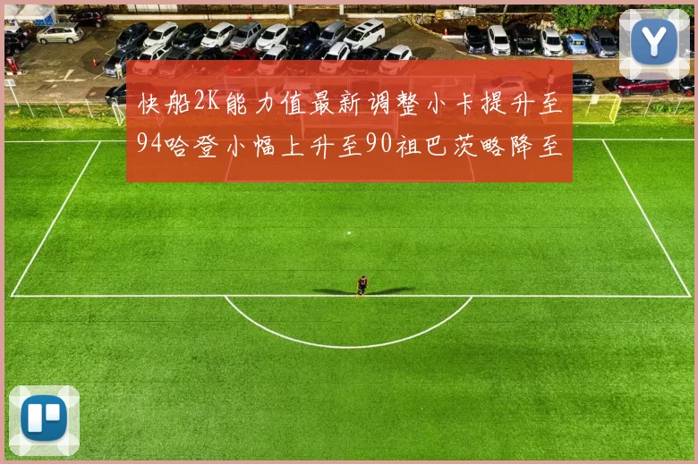 快船2K能力值最新调整小卡提升至94哈登小幅上升至90祖巴茨略降至85大洛维持76