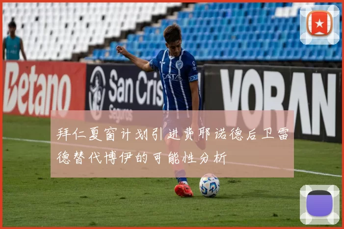 拜仁夏窗计划引进费耶诺德后卫雷德替代博伊的可能性分析